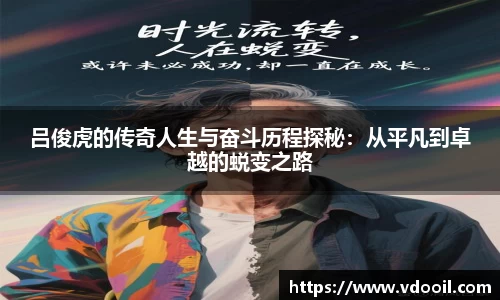吕俊虎的传奇人生与奋斗历程探秘：从平凡到卓越的蜕变之路