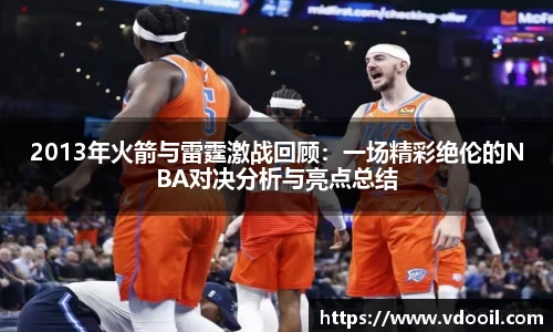 2013年火箭与雷霆激战回顾：一场精彩绝伦的NBA对决分析与亮点总结