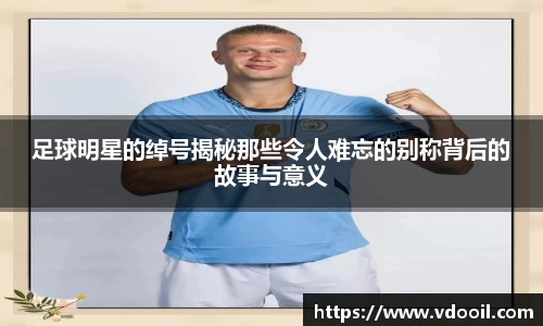 足球明星的绰号揭秘那些令人难忘的别称背后的故事与意义