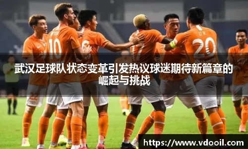 武汉足球队状态变革引发热议球迷期待新篇章的崛起与挑战