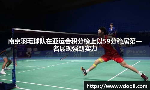 南京羽毛球队在亚运会积分榜上以59分稳居第一名展现强劲实力