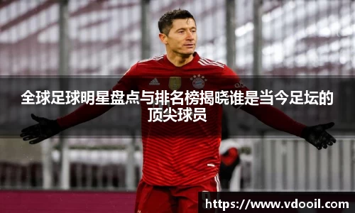 全球足球明星盘点与排名榜揭晓谁是当今足坛的顶尖球员
