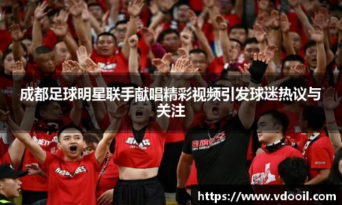 成都足球明星联手献唱精彩视频引发球迷热议与关注